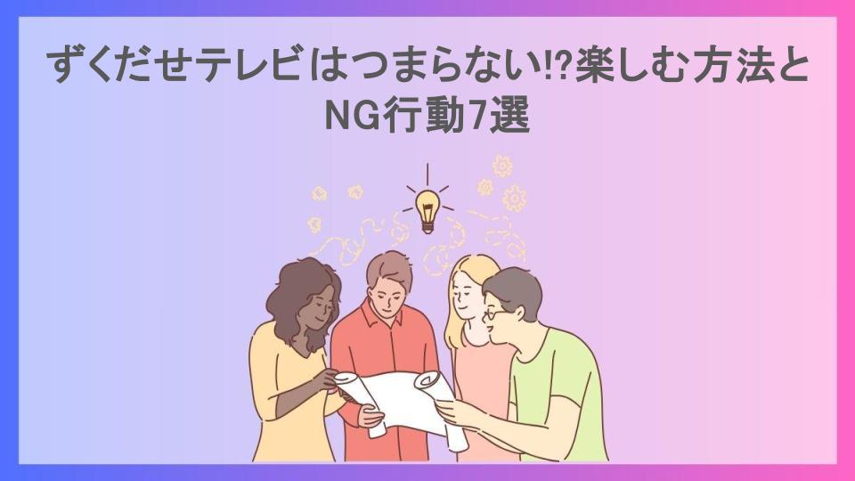 ずくだせテレビはつまらない!?楽しむ方法とNG行動7選